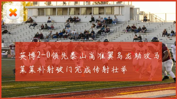 英博2-0领先泰山高准翼乌龙助攻马莱莱补射破门完成传射壮举